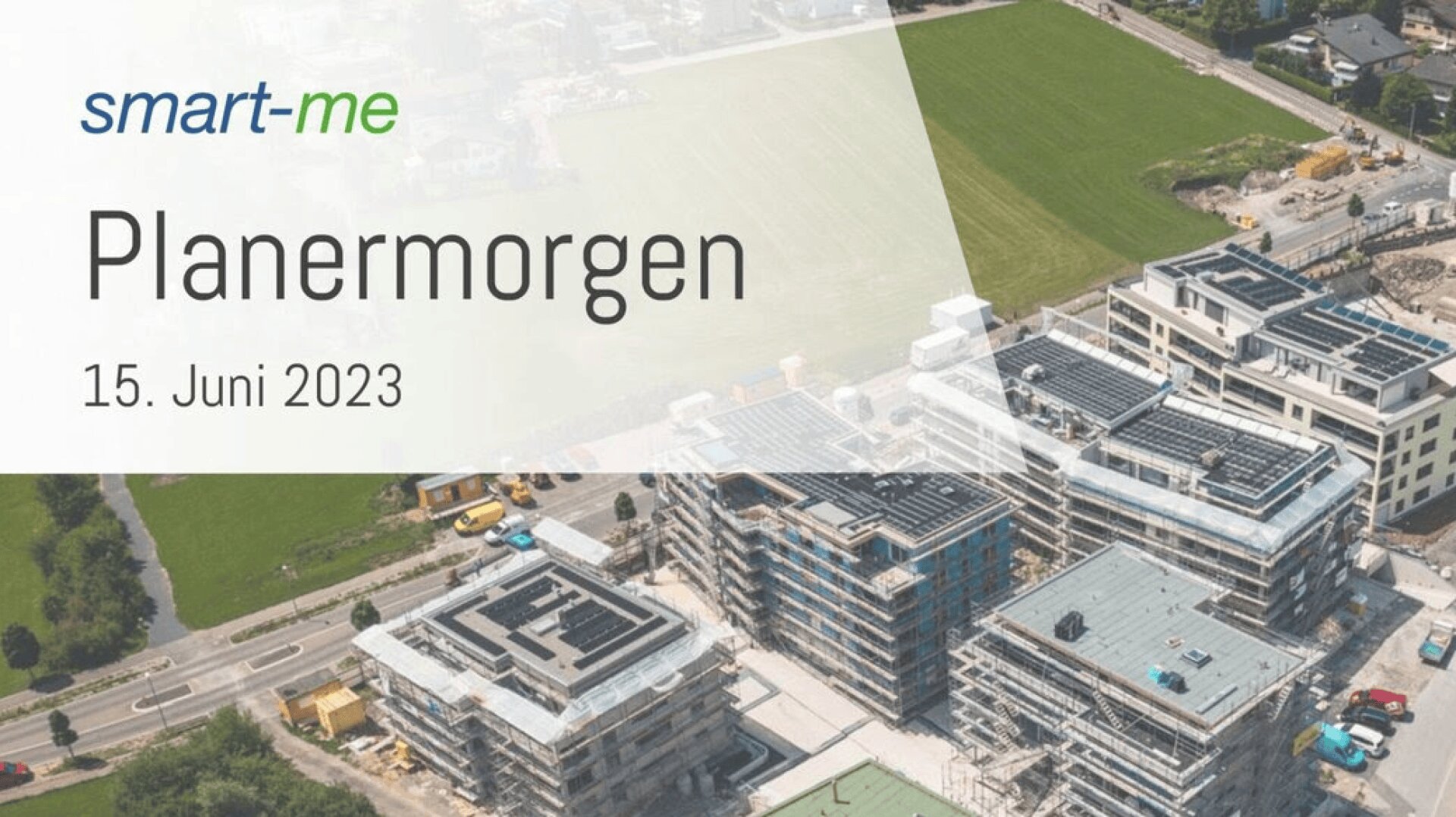 Luftaufnahme einer Baustelle mit mehreren im Bau befindlichen Gebäuden, umgeben von grünen Feldern. Die Textüberlagerung lautet: smart-me Planermorgen 15. Juni 2023.